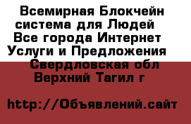 Всемирная Блокчейн-система для Людей! - Все города Интернет » Услуги и Предложения   . Свердловская обл.,Верхний Тагил г.